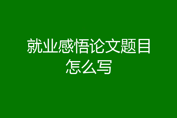 就业感悟论文题目怎么写