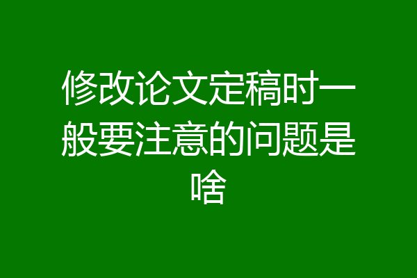 修改论文定稿时一般要注意的问题是啥