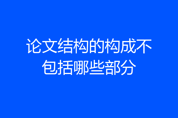 论文结构的构成不包括哪些部分