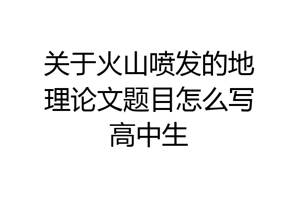 关于火山喷发的地理论文题目怎么写高中生