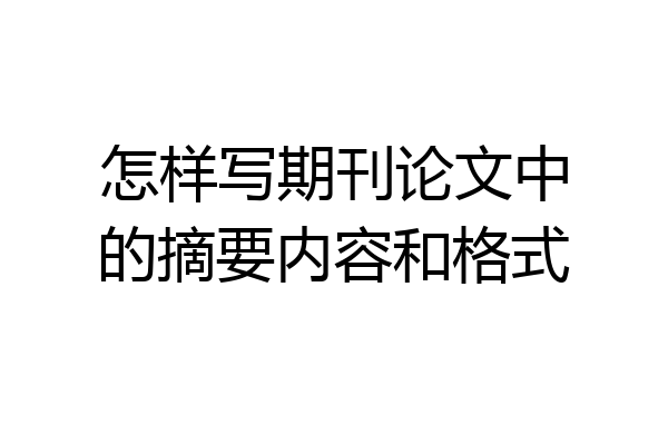 怎样写期刊论文中的摘要内容和格式