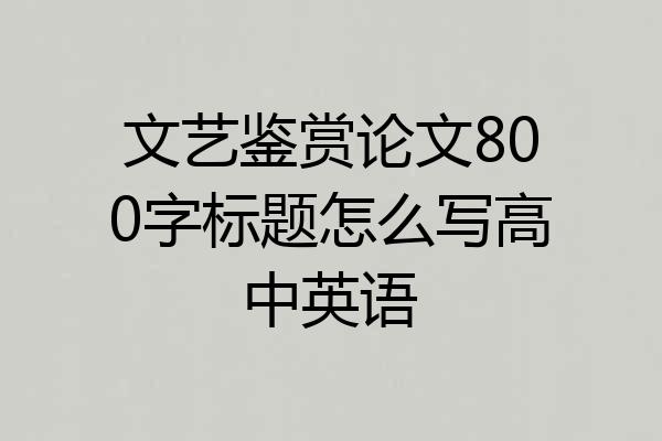 文艺鉴赏论文800字标题怎么写高中英语
