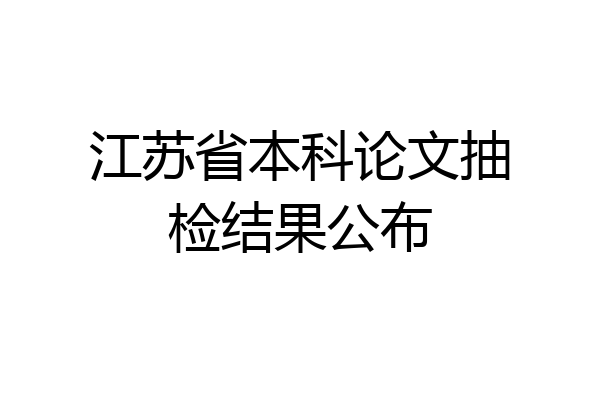 江苏省本科论文抽检结果公布