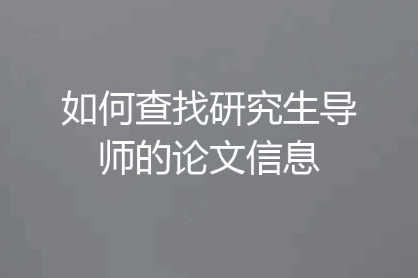 如何查找研究生导师的论文信息