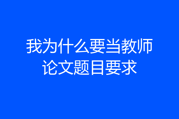 我为什么要当教师论文题目要求