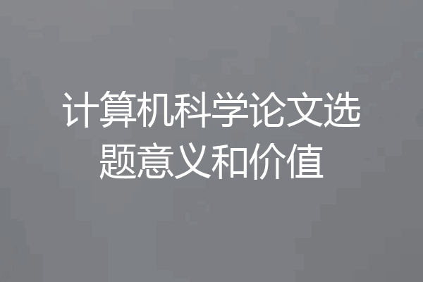 计算机科学论文选题意义和价值