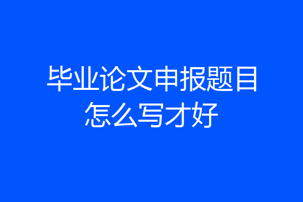 毕业论文申报题目怎么写才好