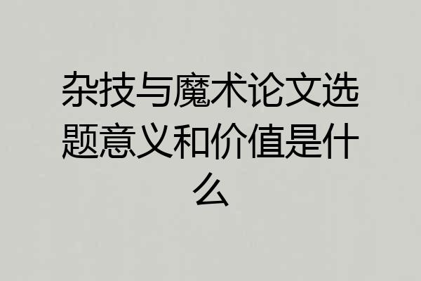 杂技与魔术论文选题意义和价值是什么