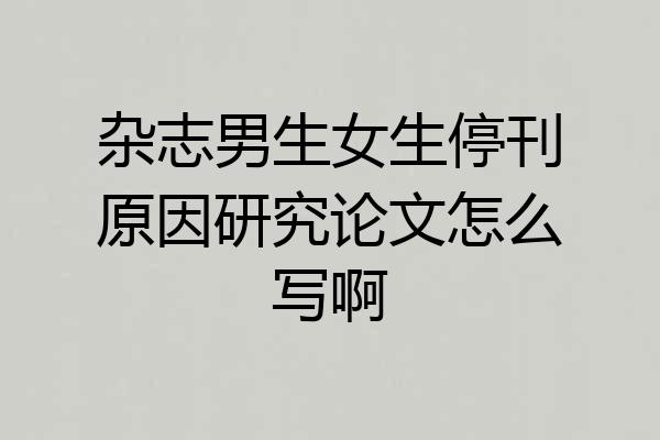 杂志男生女生停刊原因研究论文怎么写啊