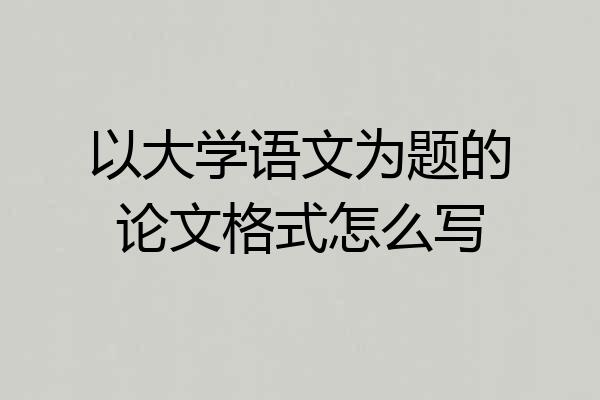 以大学语文为题的论文格式怎么写