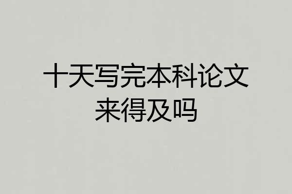 十天写完本科论文来得及吗