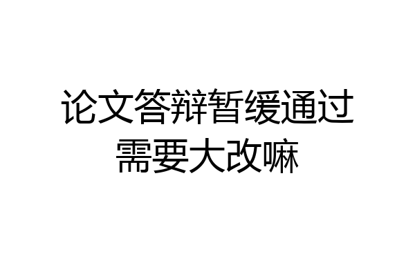 论文答辩暂缓通过需要大改嘛