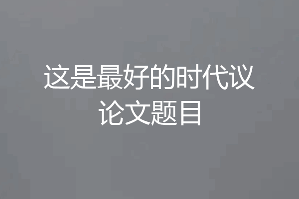 这是最好的时代议论文题目