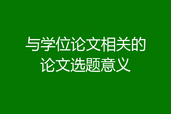 与学位论文相关的论文选题意义