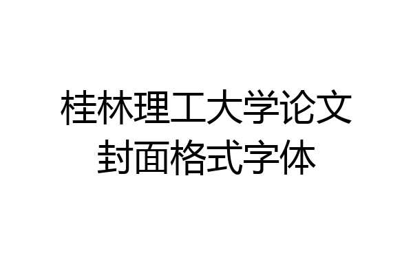 桂林理工大学论文封面格式字体