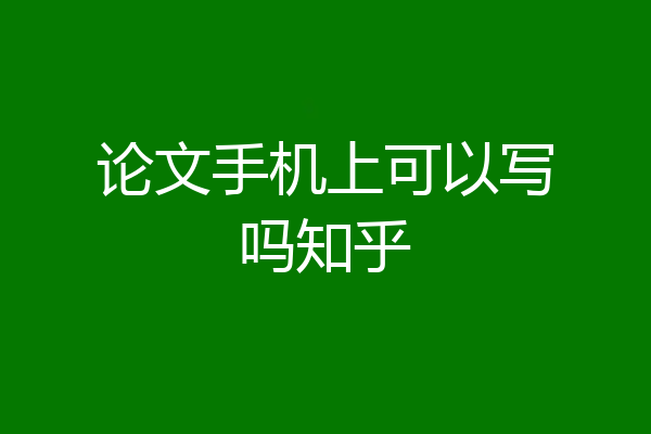 论文手机上可以写吗知乎