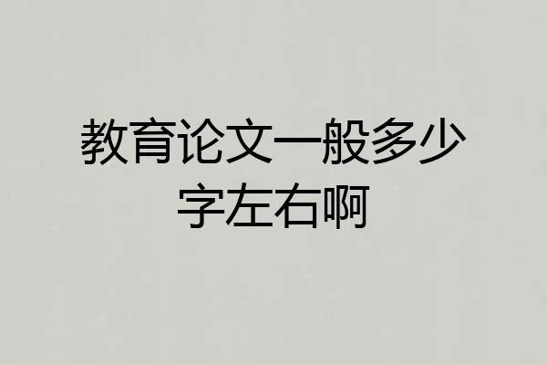 教育论文一般多少字左右啊