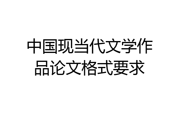 中国现当代文学作品论文格式要求
