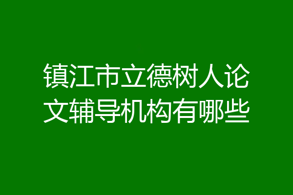 镇江市立德树人论文辅导机构有哪些