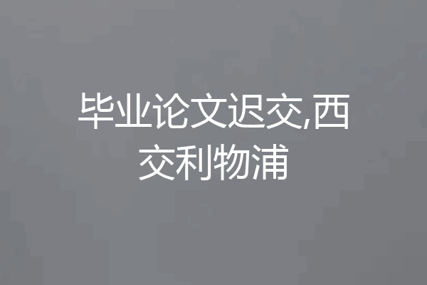 毕业论文迟交,西交利物浦