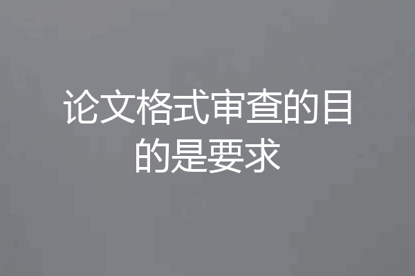 论文格式审查的目的是要求