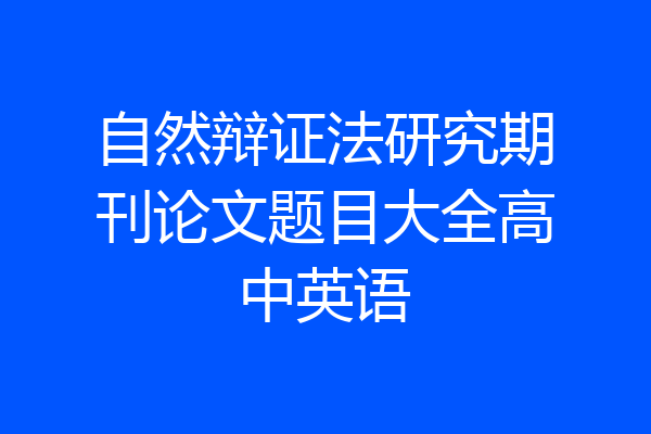 自然辩证法研究期刊论文题目大全高中英语
