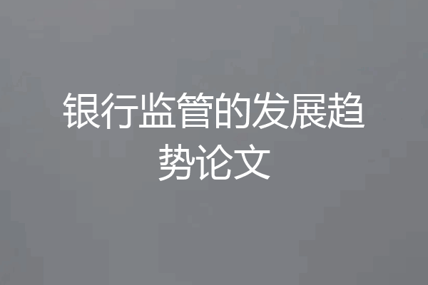 银行监管的发展趋势论文