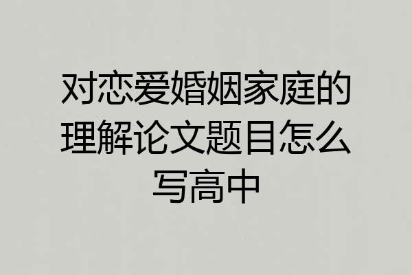 对恋爱婚姻家庭的理解论文题目怎么写高中