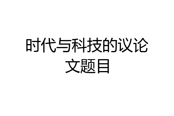 时代与科技的议论文题目