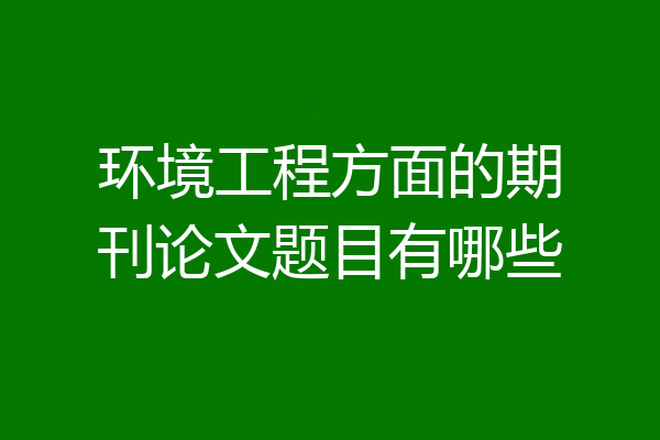 环境工程方面的期刊论文题目有哪些
