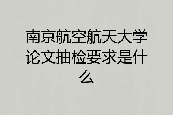 南京航空航天大学论文抽检要求是什么