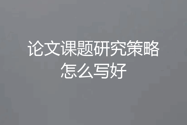 论文课题研究策略怎么写好
