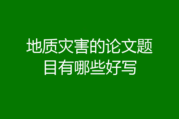 地质灾害的论文题目有哪些好写