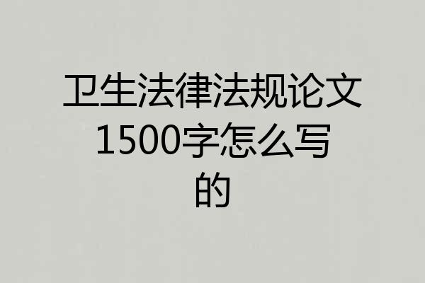 卫生法律法规论文1500字怎么写的