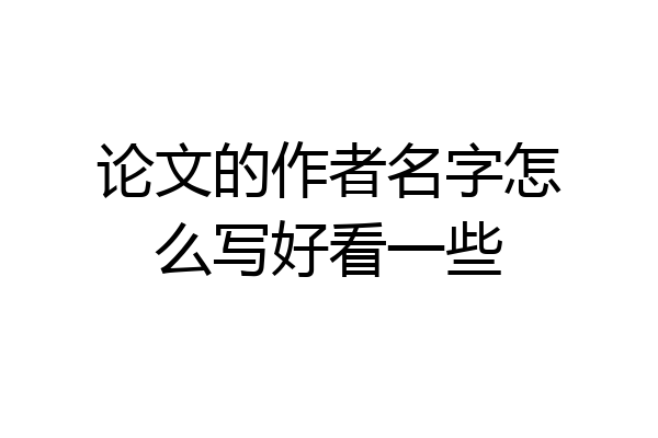 论文的作者名字怎么写好看一些
