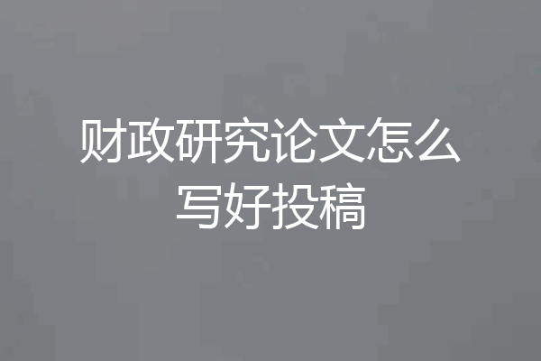 财政研究论文怎么写好投稿