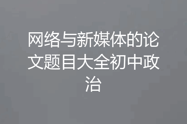 网络与新媒体的论文题目大全初中政治