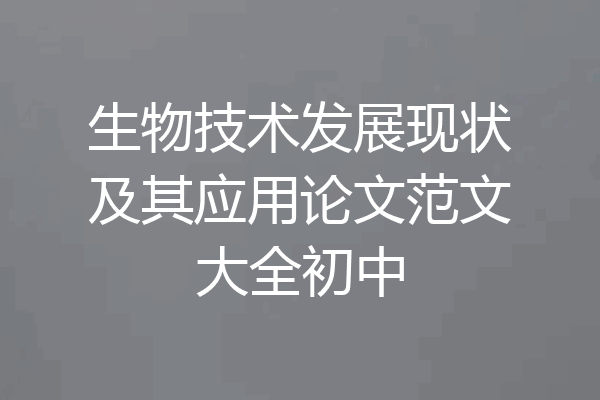 生物技术发展现状及其应用论文范文大全初中