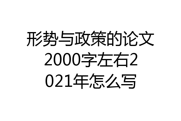 形势与政策的论文2000字左右2021年怎么写