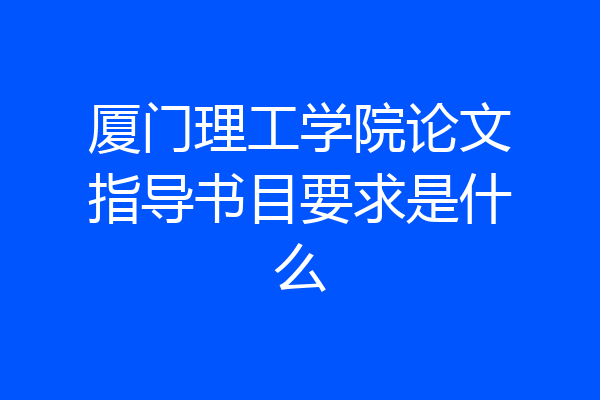 厦门理工学院论文指导书目要求是什么