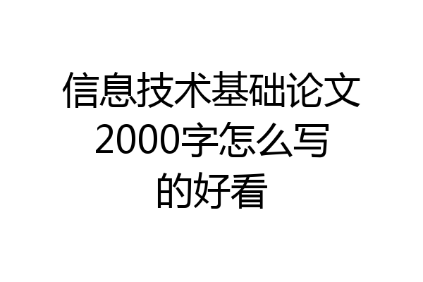 信息技术基础论文2000字怎么写的好看