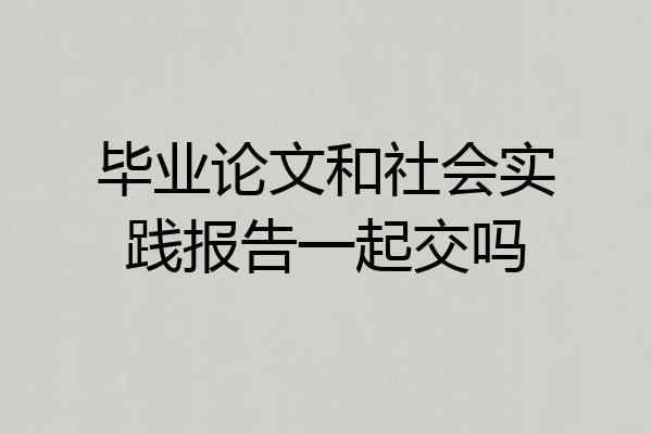 毕业论文和社会实践报告一起交吗