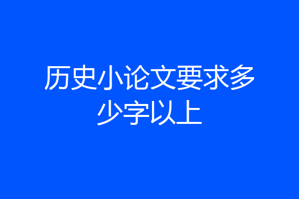 历史小论文要求多少字以上