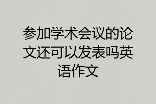 参加学术会议的论文还可以发表吗英语作文