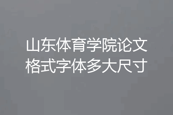山东体育学院论文格式字体多大尺寸