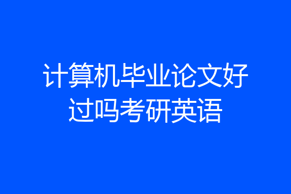 计算机毕业论文好过吗考研英语