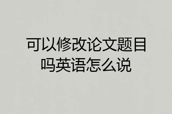 可以修改论文题目吗英语怎么说