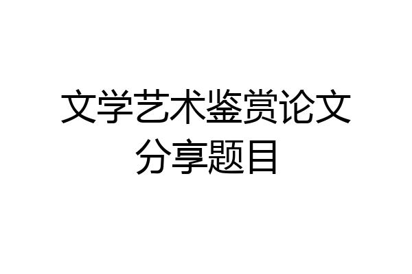 文学艺术鉴赏论文分享题目