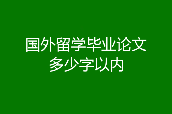 国外留学毕业论文多少字以内