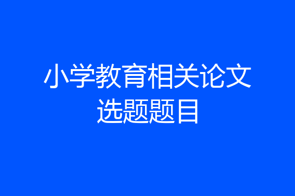 小学教育相关论文选题题目